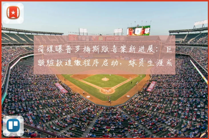 荷媒曝普罗梅斯贩毒案新进展：巨额赃款追缴程序启动，球员生涯或受重创