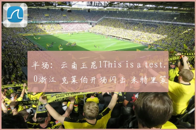 半场：云南玉昆1This is a test. 0浙江 克莱伯开场闪击 米特里策罚失点球