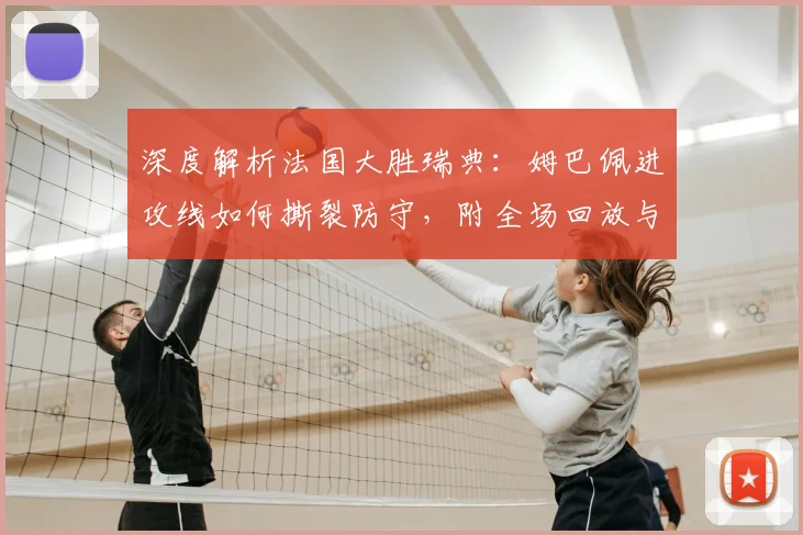 深度解析法国大胜瑞典:姆巴佩进攻线如何撕裂防守,附全场回放与数据
