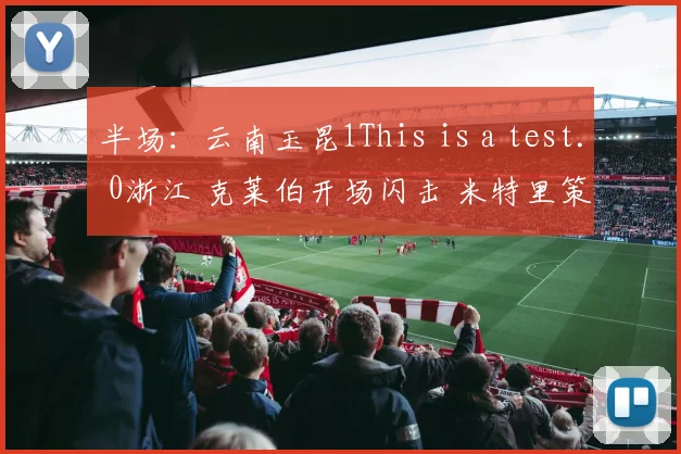 半场:云南玉昆1This is a test. 0浙江 克莱伯开场闪击 米特里策罚失点球