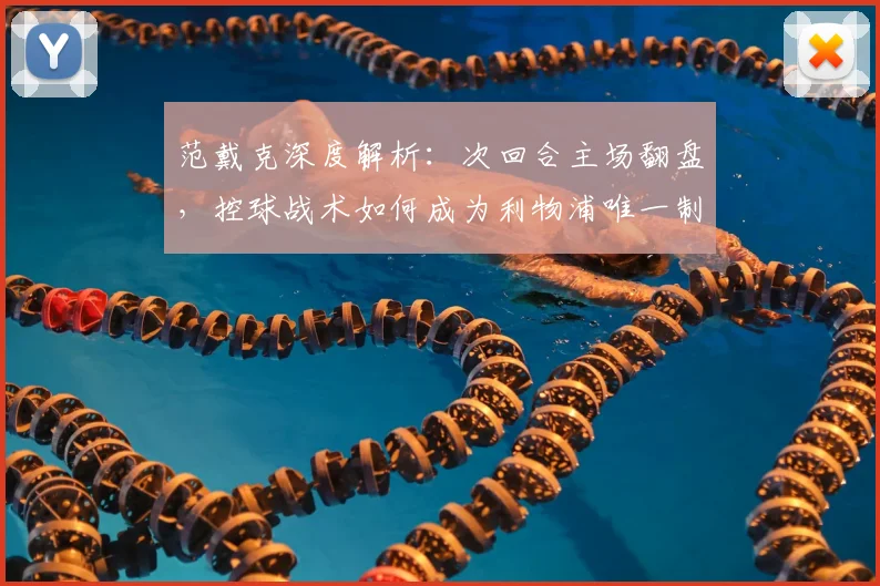 范戴克深度解析：次回合主场翻盘，控球战术如何成为利物浦唯一制胜关键？