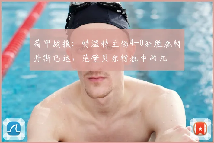 荷甲战报：特温特主场4-0狂胜鹿特丹斯巴达，范登贝尔特独中两元